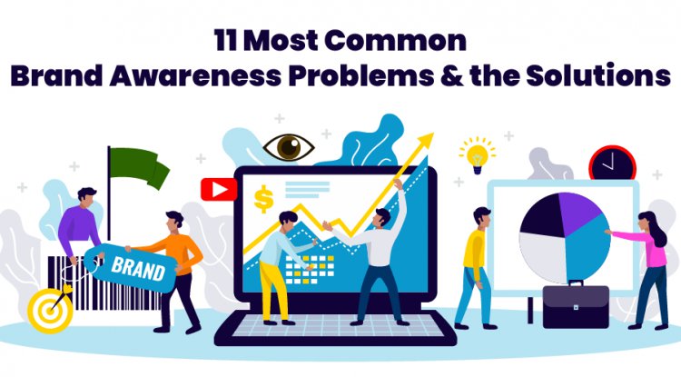 11 Most Common Brand Awareness Problems and the Solutions