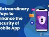 3 Extraordinary Ways to Enhance the Security of Mobile App