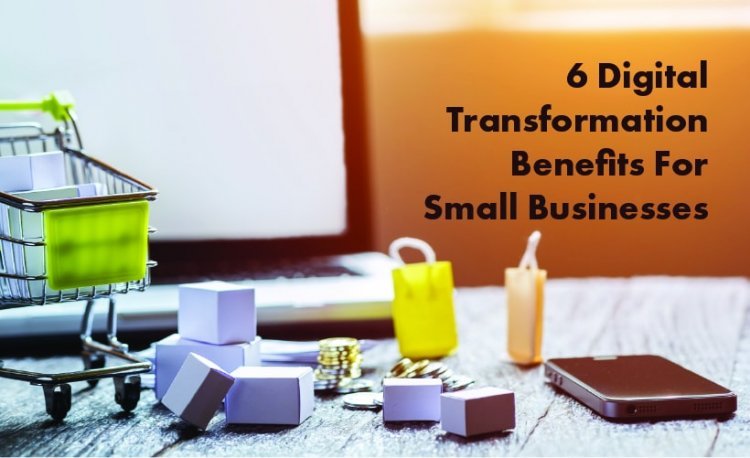 6 Digital Transformation Benefits for Small Businesses