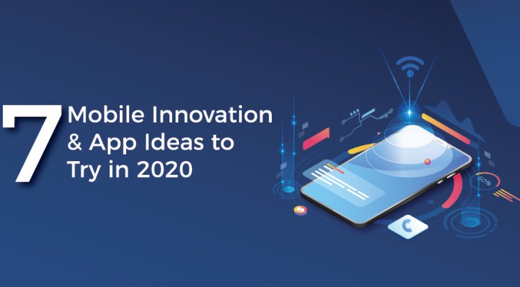 7 Mobile Innovation and App Ideas to Try in 2020
