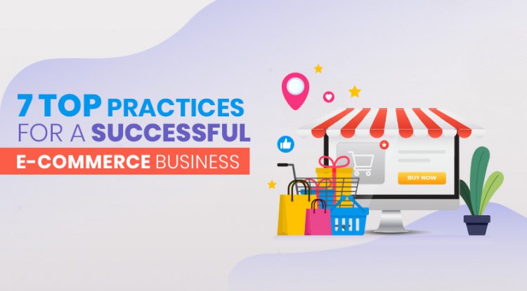 7 Top Practices for a Successful E-Commerce Business