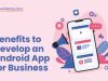 Benefits to Develop an Android App for Business