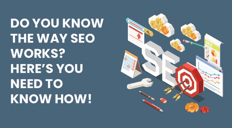 Do you know the way SEO works? Here's you need to know how!