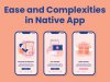 Ease and Complexities in Native App