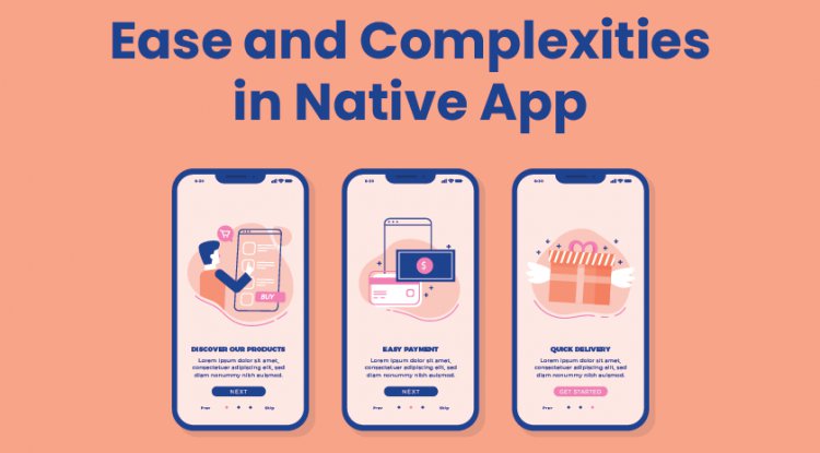 Ease and Complexities in Native App