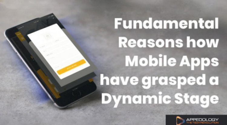 Fundamental Reasons how Mobile Apps have grasped a Dynamic Stage
