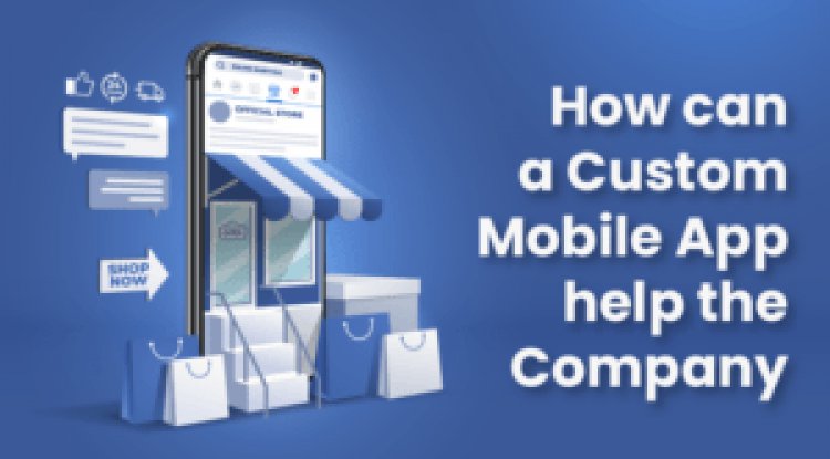 How can a Custom Mobile App help the Company