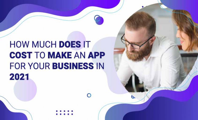 How much does it cost to make an app for your business in 2021