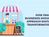 How Small Businesses Should Approach Digital Transformation
