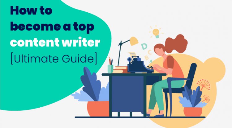 How to become a Top Content Writer Ultimate Guide