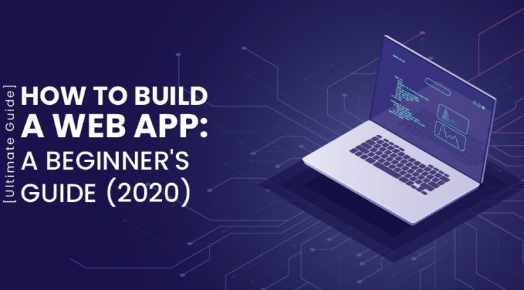 How to Build a Web App: A beginner's guide (2020) Ultimate Guide