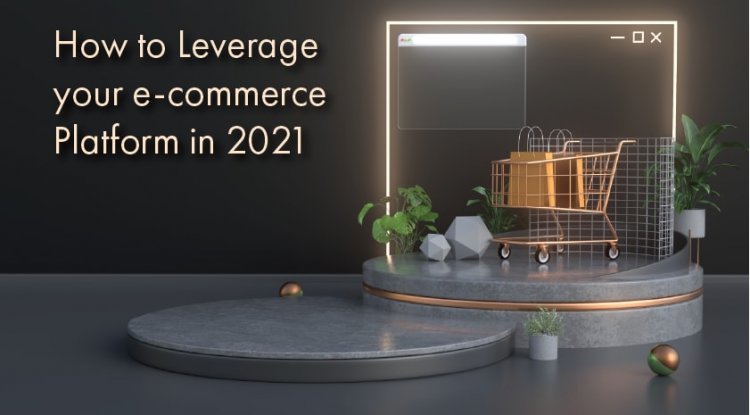 How to Leverage your e-Commerce Platform in 2021