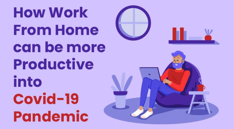 How Work From Home an be more Productive into Covid-19 Pandemic