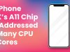 IPhone X's A11 Chip - Addressed Many CPU Cores
