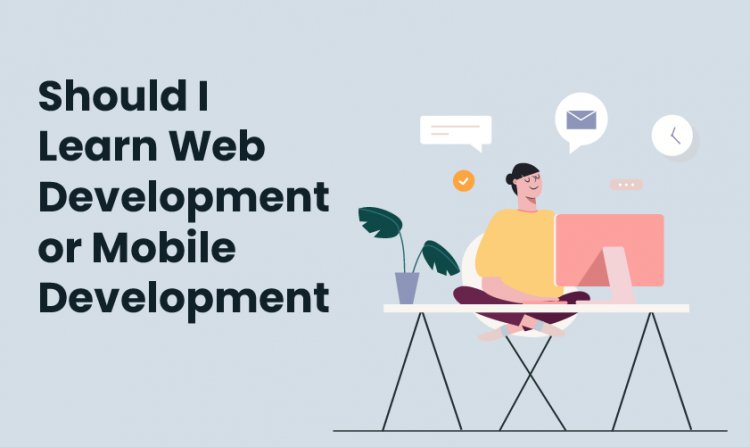 Should I learn web development or mobile development