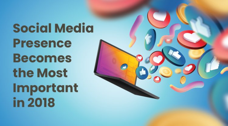 Social Media Presence Becomes the Most Important in Twenty-Eighteen