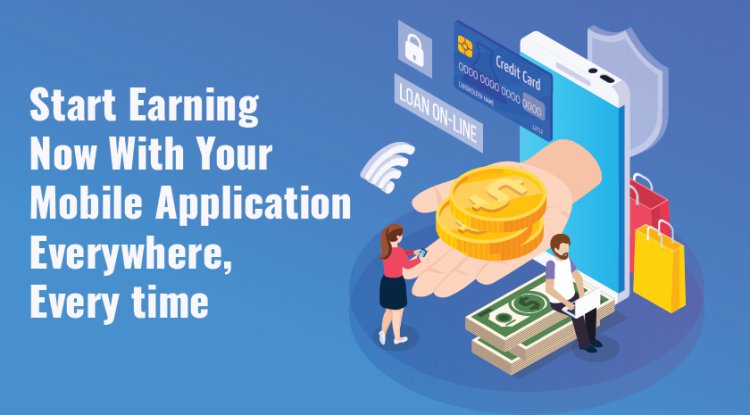 Start Earning Now With Your Mobile Application Everywhere, Every time