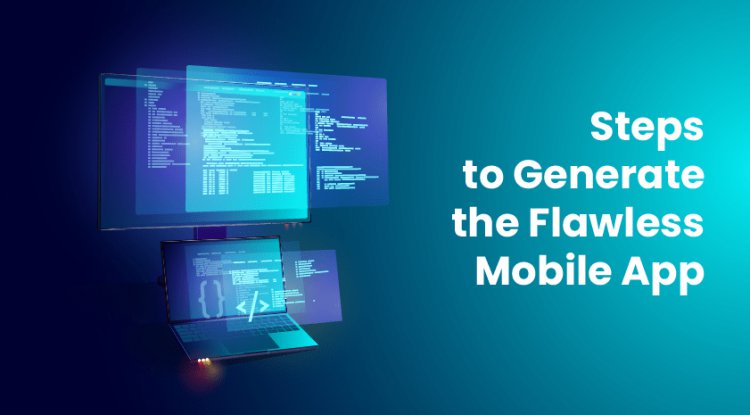 Steps to Generate the Flawless Mobile App