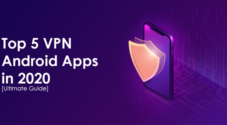 Top 5 VPN Android Apps in 2020 [Ultimate Guide]