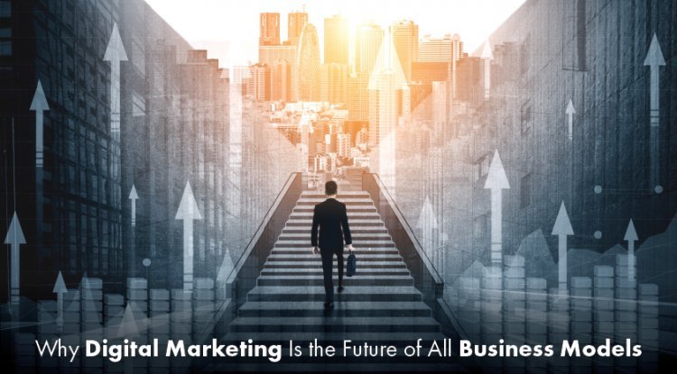 Why Digital Marketing Is the Future of All Business Models