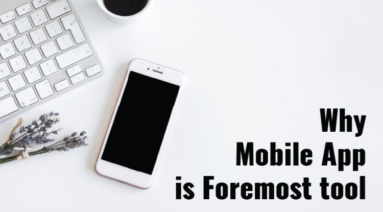 Why Mobile App is Foremost tool