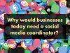 Why would businesses today need a social media coordinator? 