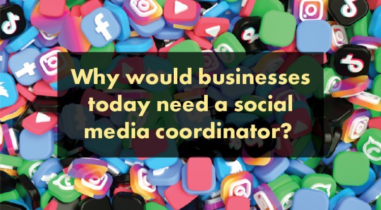 Why would businesses today need a social media coordinator? 