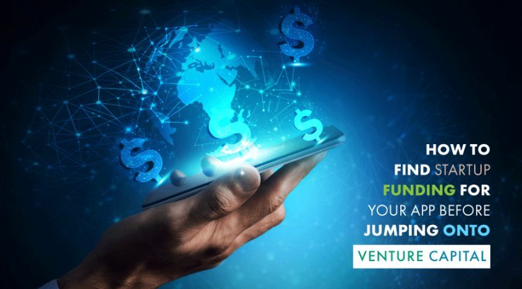 How to Find Startup Funding For Your App Before Jumping Onto Venture Capital