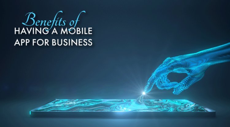 Benefits Of Having a Mobile App For Business