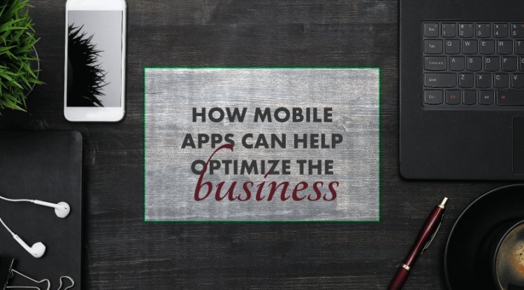 How Mobile Apps Can Help Optimize The Business